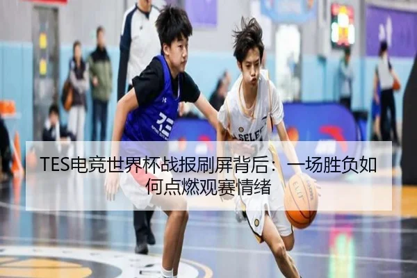 TES电竞世界杯战报刷屏背后：一场胜负如何点燃观赛情绪
